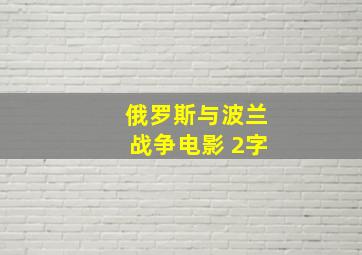 俄罗斯与波兰战争电影 2字